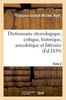 Dictionnaire étymologique, critique, historique, anecdotique et littéraire. Tome 2, pour servir à l'histoire de la langue française