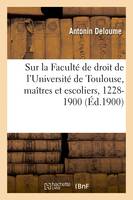 Aperçu historique sur la Faculté de droit de l'Université de Toulouse, maîtres et escoliers, 1228-1900