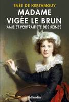 Madame Vigée Le Brun. Amie et portraitiste des Reines, Amie et portraitiste des reines