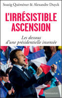 L'irrésistible ascension. Les dessous d'une présidentielle insensée, Macron, Le Pen, Fillon, Mélenchon, Hollande, Juppé, Sarkozy, Valls
