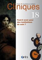 Cliniques 18 - Faut-il avoir peur des institutions de soin?, Faut-il avoir peur des institutions de soin ?