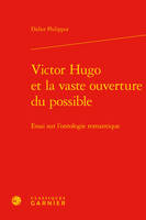 Victor Hugo et la vaste ouverture du possible, Essai sur l'ontologie romantique