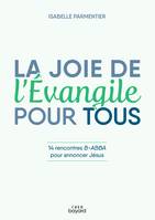 La joie de l'Evangile pour tous - 14 rencontres B-ABBA pour annoncer Jésus, 14 rencontres b-abba pour annoncer jésus