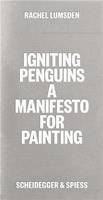 Rachel Lumsden Igniting Penguins A Manifesto for Painting /anglais