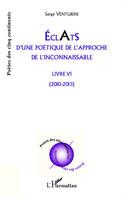 Eclats d'une poétique de l'approche de l'inconnaissable, Livre VI - (2010 - 2013)