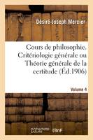 Cours de philosophie. Volume 4, Critériologie générale ou Théorie générale de la certitude