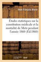 Études statistiques sur la constitution médicale et la mortalité de la ville de Metz, pendant l'année 1860