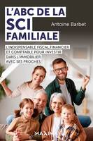 L'ABC de la SCI familiale, L'indispensable fiscal, financier et comptable pour investir dans l'immobilier avec ses proches