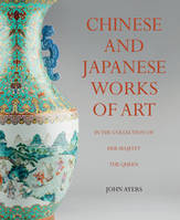 Chinese and Japanese Works of Art  in the Collection of Her Majesty The Queen /anglais