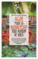 Agir pour la biodiversité tout autour de vous, Chez vous, dans votre jardin, dans votre quartier, sur votre lieu de travail, à l'école de vos enfants, sur votre commune...