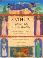 Arthur, roi d'hier, roi de demain, l'univers des chevaliers de la Table ronde