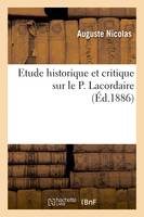 Etude historique et critique sur le P. Lacordaire, sa première prédication dominicaine à Bordeaux, son oeuvre, son école, son libéralisme