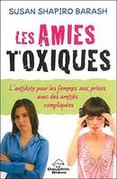 Les amies toxiques - L'antidote pour les femmes aux prises avec des amitiés compliquées, l'antidote pour les femmes aux prises avec des amitiés compliquées