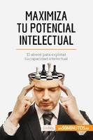 Maximiza tu potencial intelectual, El abecé para explotar tu capacidad intelectual