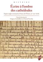 Écrire à l'ombre des cathédrales, Espace anglo-normand et France de l'Ouest, XIe-XIIIe siècle