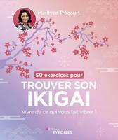 50 exercices pour trouver son ikigaï, Vivre de ce qui vous fait vibrer !