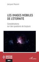 Les images mobiles de l'éternité, Considérations sur des questions de toujours