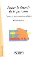 Penser le devenir de la personne construire un humanisme solidaire, essai de réponse à tous ceux qui ont du pouvoir et qui, pour le conserver, s'appuient idéologiquement sur le libéralisme économiqu