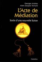 L'ACTE DE MEDIATION - SOCLE D'UNE NOUVELLE SUISSE