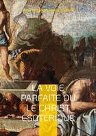 La Voie Parfaite ou le Christ ésotérique, le Christianisme ésotérique selon les enseignements d'Anna Kingsford et d'Édouard Schuré
