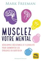 Musclez votre mental, Développez résistance et flexibilité pour sur surmonter les épreuves du quotidien