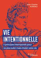 Vie intentionnelle, 7 principes intemporels pour ne plus subir mais choisir votre vie