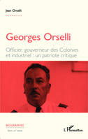 Georges Orselli, Officier, gouverneur des Colonies et industriel : un patriote critique