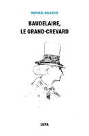 Baudelaire, le Grand-Crevard, (Histoire poétique d'un fêlé)