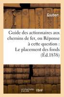 Guide des actionnaires aux chemins de fer, ou Réponse à cette question : Le placement, des fonds sur les entreprises de chemins de fer est-il une bonne spéculation ? de Paris à Orléans