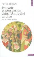 Pouvoir et Persuasion dans l'Antiquité tardive. Vers un Empire chrétien, vers un Empire chrétien