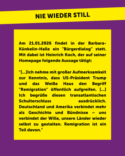 Am 21.01.2026 findet in der Barbara-Künkelin-Halle ein "Bürgerdialog" statt. Mit dabei ist Heinrich Koch, der auf seiner Homepage folgende Aussage tätigt: 

"[...]Ich nehme mit großer Aufmerksamkeit zur Kenntnis, dass US-Präsident Trump und das Weiße Haus den Begriff "Remigration" öffentlich aufgreifen. [...] Ich begrüße diesen transatlantischen Schulterschluss ausdrücklich. Deutschland und Amerika verbindet mehr als Geschichte und Bündnisse – uns verbindet der Wille, unsere Länder wieder selbs…